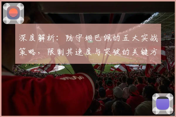 深度解析：防守姆巴佩的五大实战策略，限制其速度与突破的关键方法