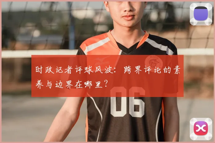 时政记者评球风波：跨界评论的素养与边界在哪里？